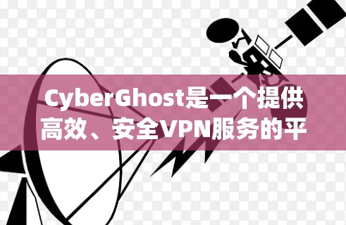 CyberGhost是一个提供高效、安全VPN服务的平台，适用于保护隐私、匿名上网和访问受限内容。以下是关于CyberGhost客户端的详细介绍