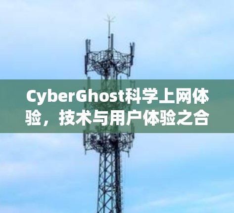 CyberGhost科学上网体验，技术与用户体验之合