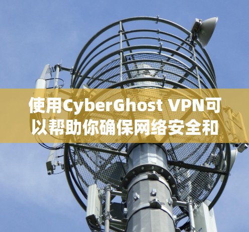 使用CyberGhost VPN可以帮助你确保网络安全和隐私。以下是使用CyberGhost VPN的详细步骤指南