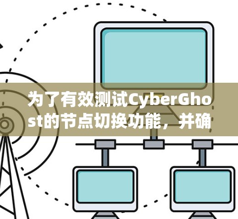 为了有效测试CyberGhost的节点切换功能，并确保其在不同场景下的表现，以下是一步步的测试方案