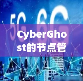 CyberGhost的节点管理系统提供了多种功能，旨在帮助用户轻松控制和管理VPN服务。以下是该系统的主要功能和步骤