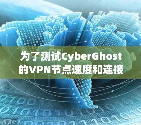 为了测试CyberGhost的VPN节点速度和连接情况,可以按照以下步骤进行 为了测试CyberGhost的VPN节点速度和连接情况,可以按照以下步骤进行