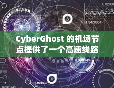 CyberGhost 的机场节点提供了一个高速线路体验，适用于在公共网络环境中保护隐私和安全。以下是关于其高速线路体验的详细分析