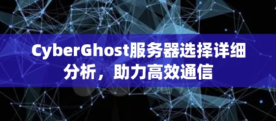 CyberGhost服务器选择详细分析，助力高效通信
