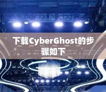下载CyberGhost的步骤如下