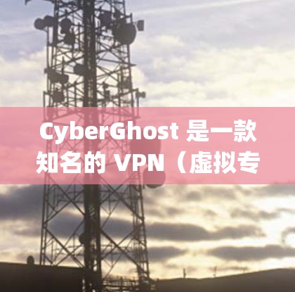 CyberGhost 是一款知名的 VPN（虚拟专用网络）服务提供商，它可以帮助用户绕过地理限制，访问被限制的网站或内容。以下是关于 CyberGhost 翻墙工具的海外访问方案的详细说明