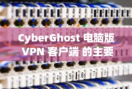 CyberGhost 电脑版 VPN 客户端 的主要功能