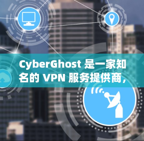 CyberGhost 是一家知名的 VPN 服务提供商，提供高安全性、高速和隐私保护的网络连接服务。以下是关于 CyberGhost 电脑版的一些详细信息