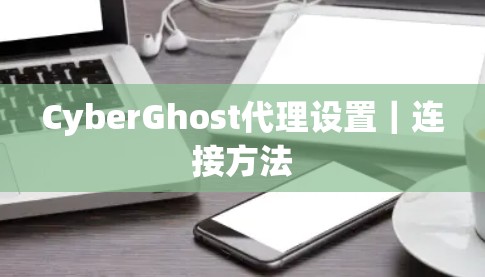 CyberGhost代理设置｜连接方法
