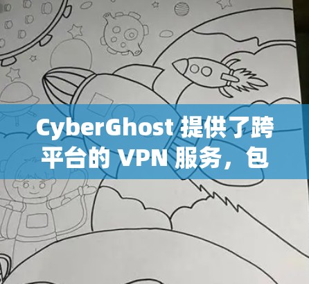CyberGhost 提供了跨平台的 VPN 服务，包括安卓版本。以下是安装和使用 CyberGhost 在安卓设备上的步骤
