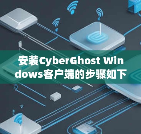 安装CyberGhost Windows客户端的步骤如下 安装CyberGhost Windows客户端的步骤如下