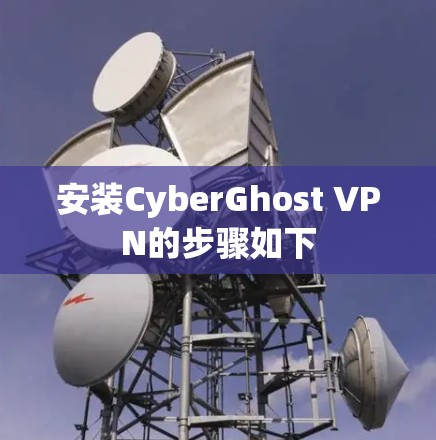 安装CyberGhost VPN的步骤如下