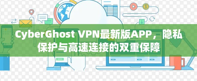 CyberGhost VPN最新版APP，隐私保护与高速连接的双重保障