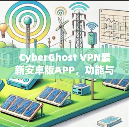 CyberGhost VPN最新安卓版APP，功能与优势全解析