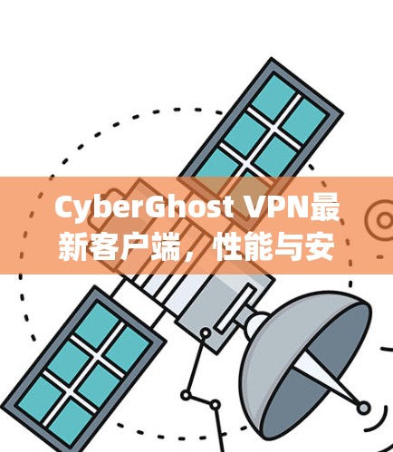 CyberGhost VPN最新客户端，性能与安全的双重提升