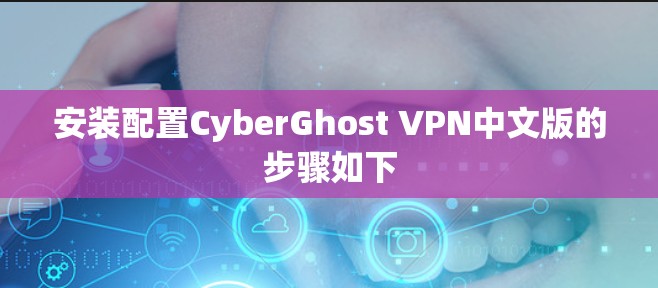 安装配置CyberGhost VPN中文版的步骤如下 安装配置CyberGhost VPN中文版的步骤如下