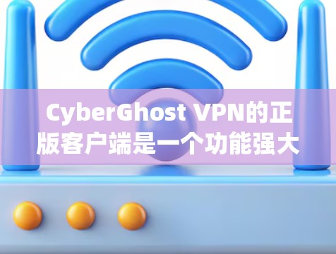 CyberGhost VPN的正版客户端是一个功能强大、易于使用且安全的VPN工具，适合多种用户需求。以下是对其正版客户端的详细分析