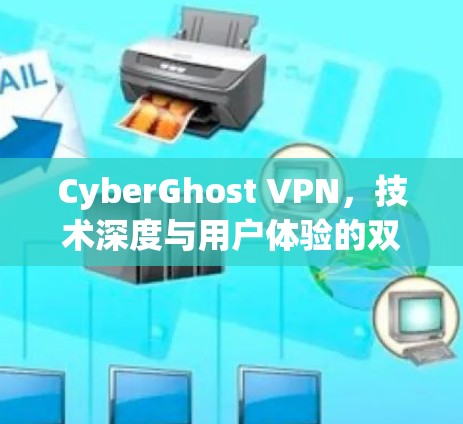 CyberGhost VPN，技术深度与用户体验的双重保障