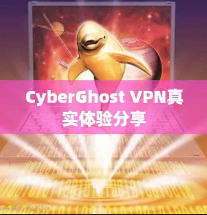 CyberGhost VPN真实体验分享