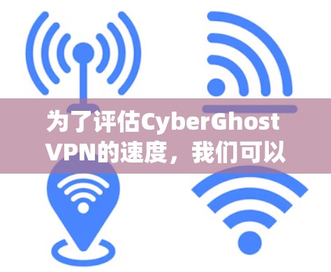 为了评估CyberGhost VPN的速度，我们可以按照以下步骤进行测试
