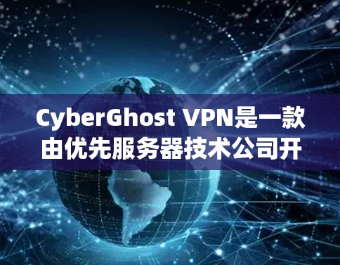CyberGhost VPN是一款由优先服务器技术公司开发的高端免费VPN服务，综合评估其功能和用户体验，可以得出以下结论