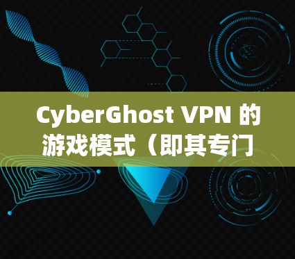 CyberGhost VPN 的游戏模式（即其专门为游戏用户设计的优化功能）旨在通过优化网络连接，提升游戏体验。以下是对 CyberGhost VPN 游戏模式的详细评测