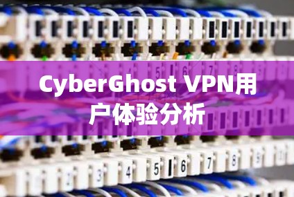 CyberGhost VPN用户体验分析