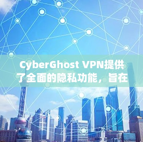 CyberGhost VPN提供了全面的隐私功能，旨在保护用户的网络安全和隐私。以下是其主要隐私功能的详细介绍