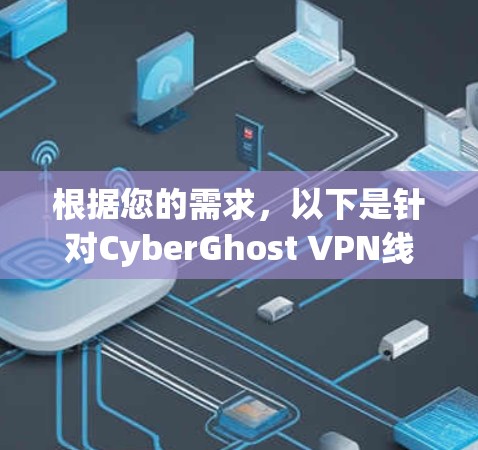 根据您的需求，以下是针对CyberGhost VPN线路选择的建议