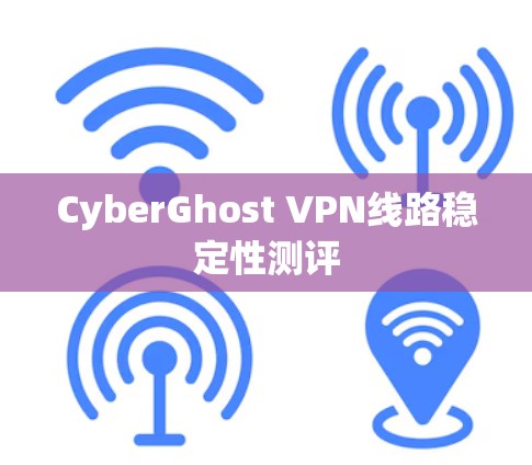 CyberGhost VPN线路稳定性测评