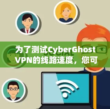 为了测试CyberGhost VPN的线路速度，您可以按照以下步骤进行