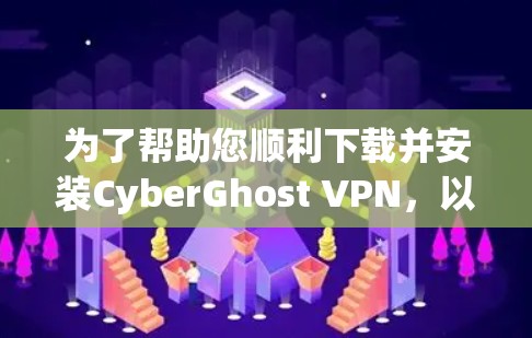 为了帮助您顺利下载并安装CyberGhost VPN，以下是详细的步骤指南
