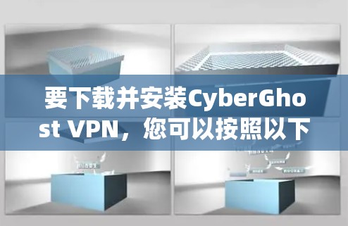 要下载并安装CyberGhost VPN，您可以按照以下步骤操作