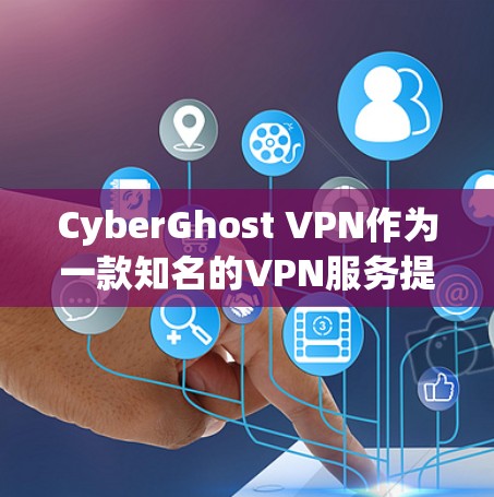 CyberGhost VPN作为一款知名的VPN服务提供商，具备多项优势，能够确保用户的网络安全和隐私保护。以下是对CyberGhost VPN稳定连接和隐私保护功能的详细分析