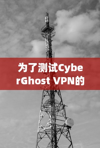 为了测试CyberGhost VPN的稳定连接，可以按照以下步骤进行