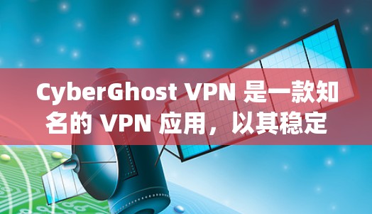 CyberGhost VPN 是一款知名的 VPN 应用，以其稳定性和高效性著称。以下是关于 CyberGhost VPN 的一些关键点，帮助您了解其稳定性和其他相关功能