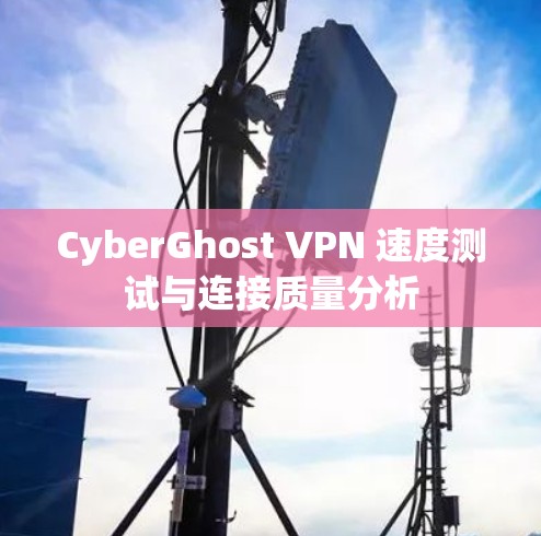 CyberGhost VPN 速度测试与连接质量分析