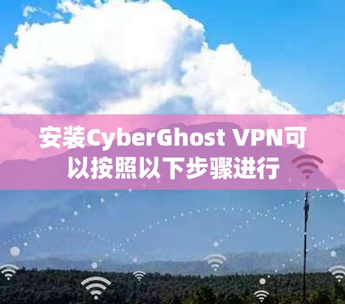 安装CyberGhost VPN可以按照以下步骤进行