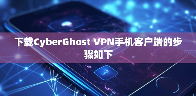 下载CyberGhost VPN手机客户端的步骤如下