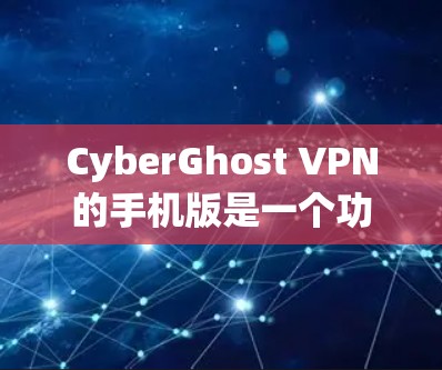 CyberGhost VPN的手机版是一个功能强大且易于使用的VPN解决方案，适合在移动设备上确保隐私和安全。以下是其主要特点和优势