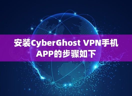 安装CyberGhost VPN手机APP的步骤如下