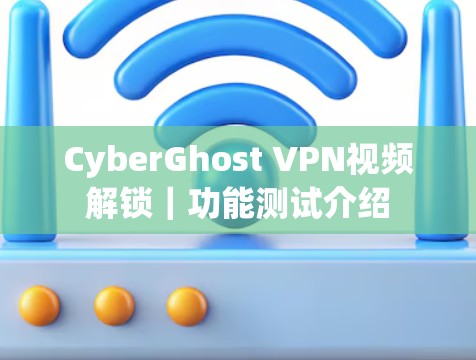 CyberGhost VPN视频解锁｜功能测试介绍