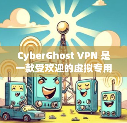 CyberGhost VPN 是一款受欢迎的虚拟专用网络软件，提供了强大的隐私保护功能和广泛的服务器网络。以下是对 CyberGhost VPN 的推荐排行和一些相关信息