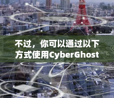 不过，你可以通过以下方式使用CyberGhost VPN在苹果手机上