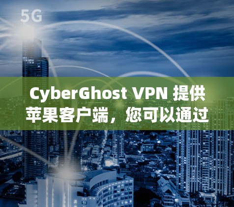 CyberGhost VPN 提供苹果客户端，您可以通过以下步骤下载和安装