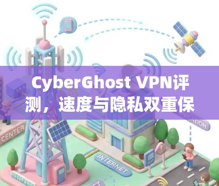 CyberGhost VPN评测，速度与隐私双重保障，2026排行榜最佳选择