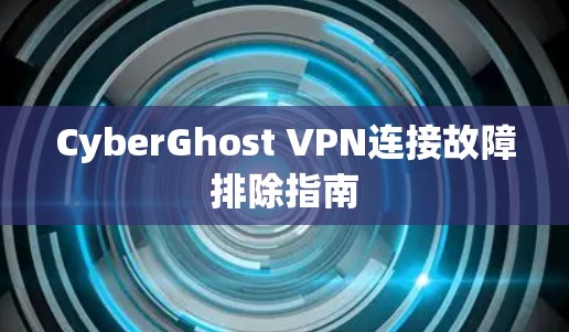 CyberGhost VPN连接故障排除指南