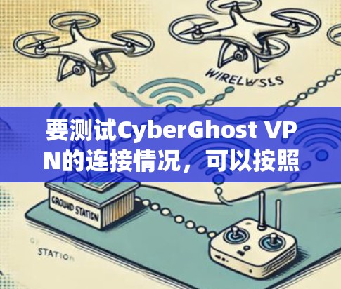 要测试CyberGhost VPN的连接情况，可以按照以下步骤进行