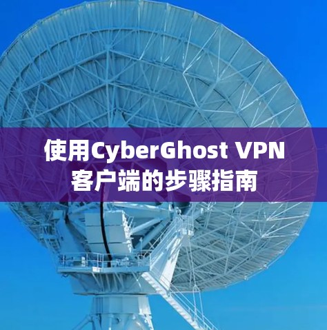 使用CyberGhost VPN客户端的步骤指南
