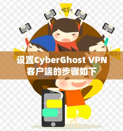 设置CyberGhost VPN客户端的步骤如下